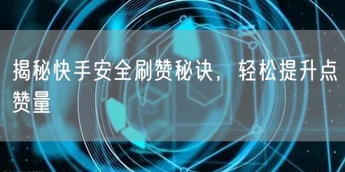 揭秘快手安全刷赞秘诀，轻松提升点赞量