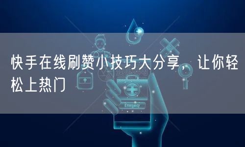 快手在线刷赞小技巧大分享,让你轻松上热门