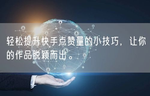 轻松提升快手点赞量的小技巧,让你的作品脱颖而出。