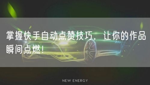 掌握快手自动点赞技巧,让你的作品瞬间点燃!