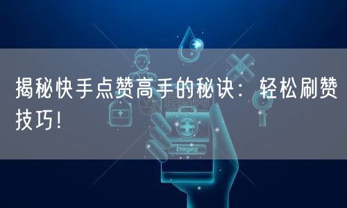 揭秘快手点赞高手的秘诀：轻松刷赞技巧！