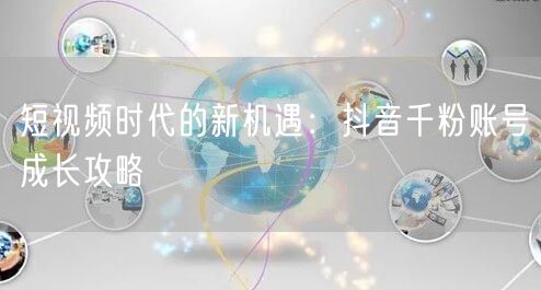 短视频时代的新机遇:抖音千粉账号成长攻略