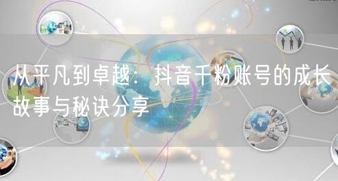 从平凡到卓越：抖音千粉账号的成长故事与秘诀分享
