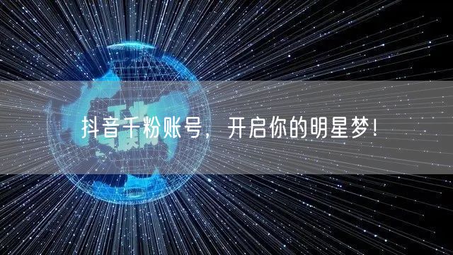抖音千粉账号,开启你的明星梦!