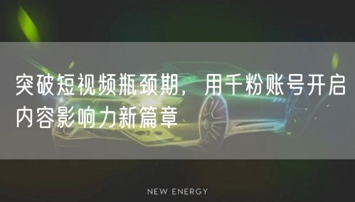 突破短视频瓶颈期,用千粉账号开启内容影响力新篇章