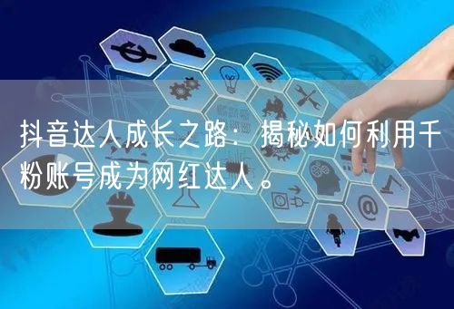 抖音达人成长之路：揭秘如何利用千粉账号成为网红达人。