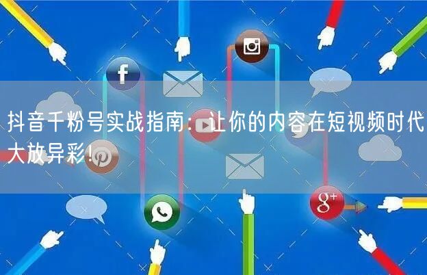 抖音千粉号实战指南:让你的内容在短视频时代大放异彩!