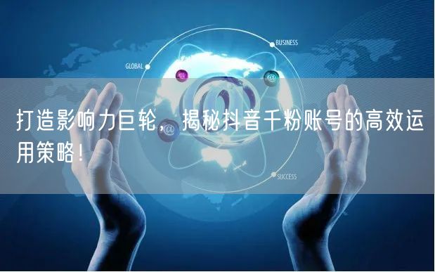 打造影响力巨轮,揭秘抖音千粉账号的高效运用策略!