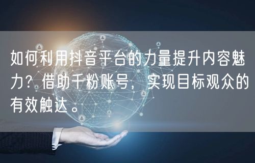 如何利用抖音平台的力量提升内容魅力?借助千粉账号,实现目标观众的有效触达。