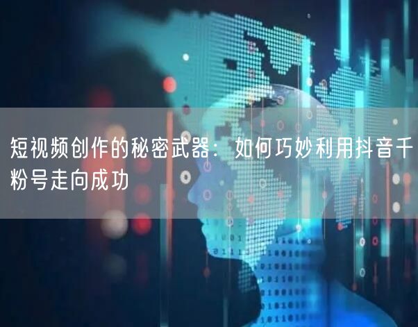短视频创作的秘密武器：如何巧妙利用抖音千粉号走向成功