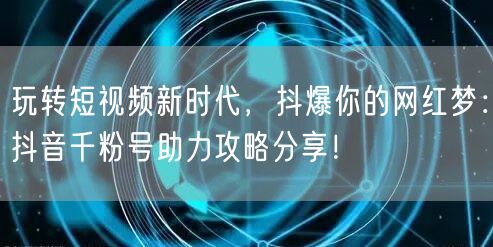 玩转短视频新时代，抖爆你的网红梦：抖音千粉号助力攻略分享！
