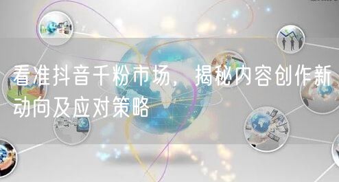 看准抖音千粉市场,揭秘内容创作新动向及应对策略