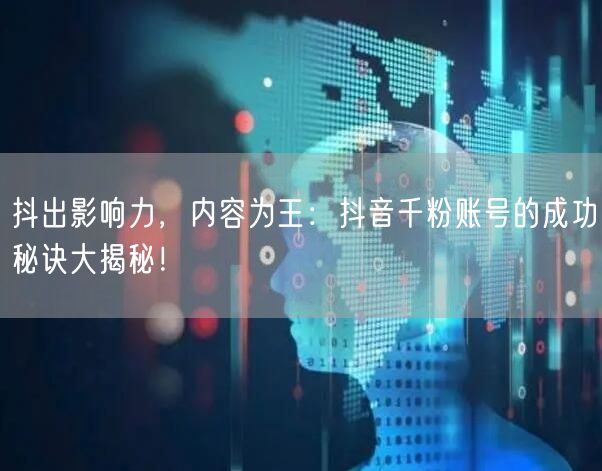 抖出影响力，内容为王：抖音千粉账号的成功秘诀大揭秘！