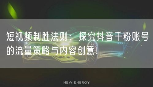 短视频制胜法则：探究抖音千粉账号的流量策略与内容创意！