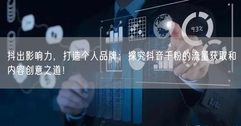 抖出影响力,打造个人品牌:探究抖音千粉的流量获取和内容创意之道!