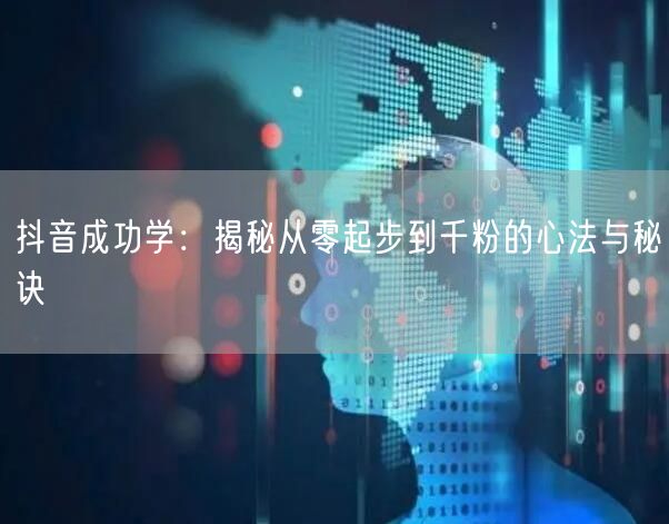 抖音成功学：揭秘从零起步到千粉的心法与秘诀