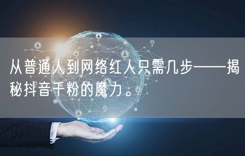 从普通人到网络红人只需几步——揭秘抖音千粉的魔力。