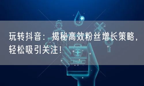 玩转抖音:揭秘高效粉丝增长策略,轻松吸引关注!