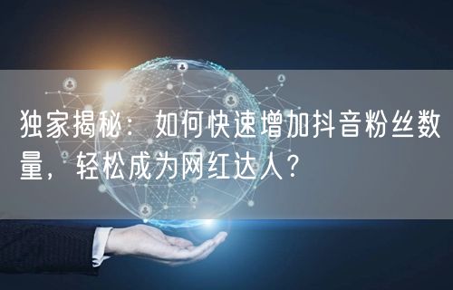 独家揭秘：如何快速增加抖音粉丝数量，轻松成为网红达人？