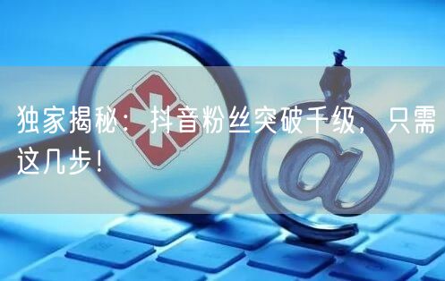 独家揭秘:抖音粉丝突破千级,只需这几步!