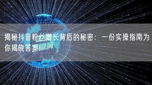 揭秘抖音粉丝增长背后的秘密：一份实操指南为你揭晓答案!