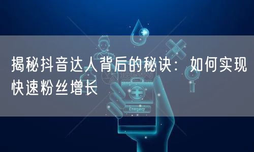 揭秘抖音达人背后的秘诀：如何实现快速粉丝增长