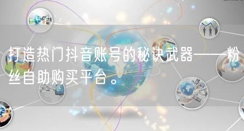 打造热门抖音账号的秘诀武器——粉丝自助购买平台。
