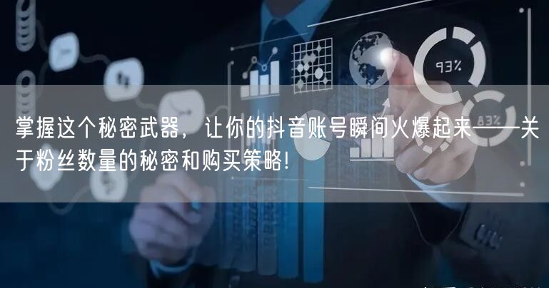掌握这个秘密武器，让你的抖音账号瞬间火爆起来——关于粉丝数量的秘密和购买策略!