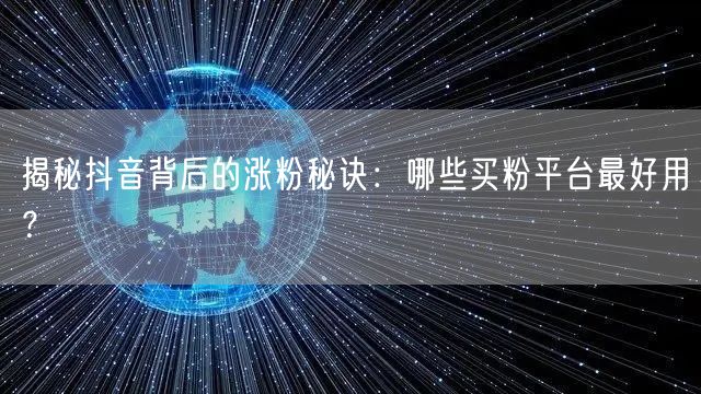 揭秘抖音背后的涨粉秘诀:哪些买粉平台最好用?