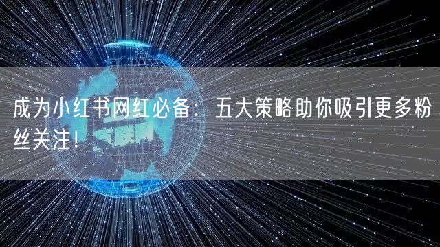 成为小红书网红必备:五大策略助你吸引更多粉丝关注!