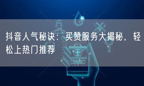 抖音人气秘诀：买赞服务大揭秘，轻松上热门推荐