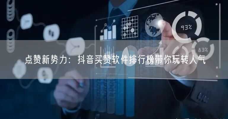 点赞新势力：抖音买赞软件排行榜带你玩转人气