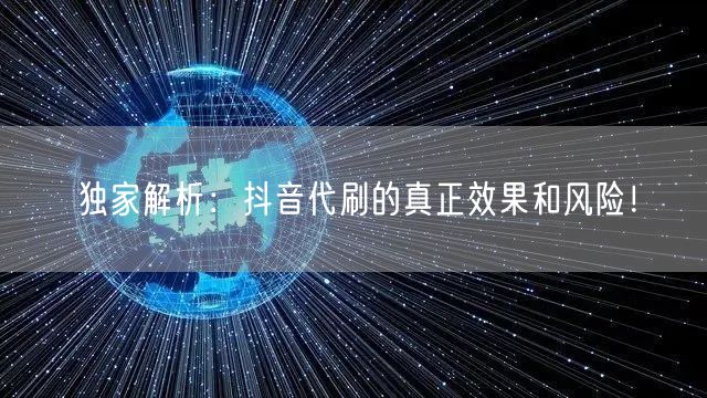 独家解析：抖音代刷的真正效果和风险！