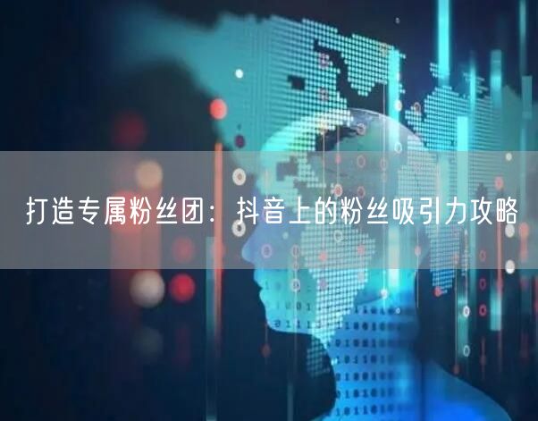 打造专属粉丝团：抖音上的粉丝吸引力攻略
