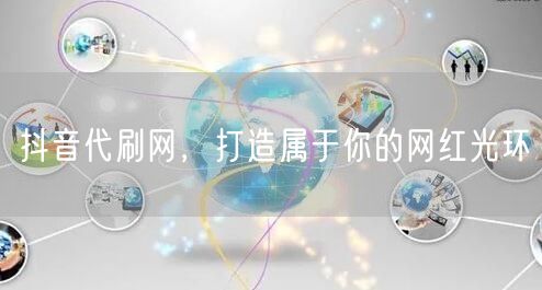 抖音代刷网,打造属于你的网红光环