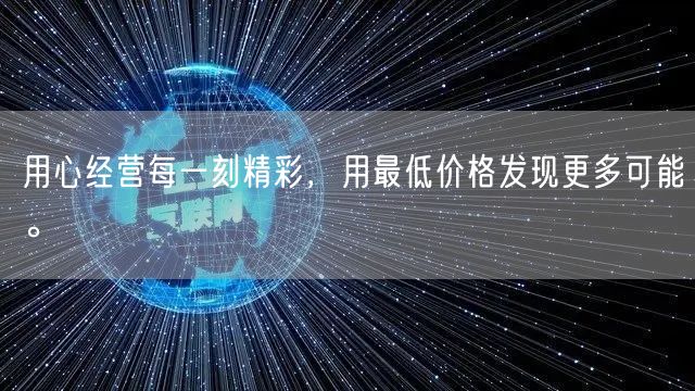 用心经营每一刻精彩，用最低价格发现更多可能。