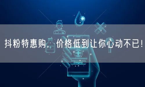 抖粉特惠购，价格低到让你心动不已！
