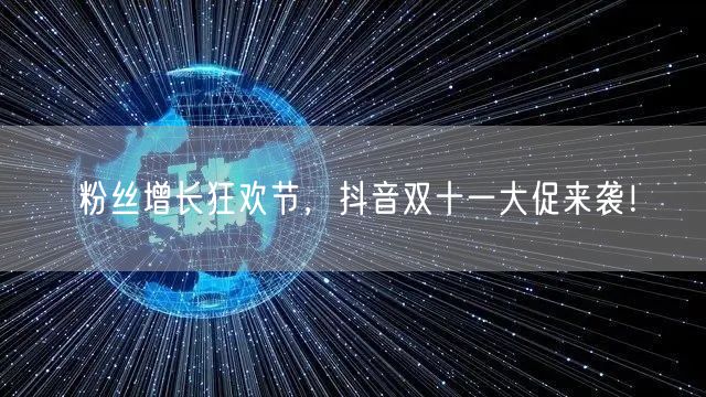 粉丝增长狂欢节，抖音双十一大促来袭！