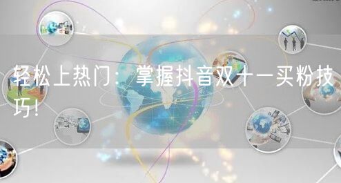 轻松上热门：掌握抖音双十一买粉技巧！