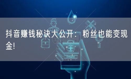 抖音赚钱秘诀大公开：粉丝也能变现金!