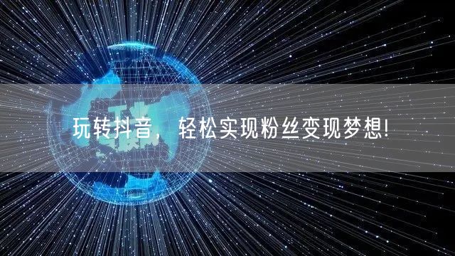 玩转抖音，轻松实现粉丝变现梦想!