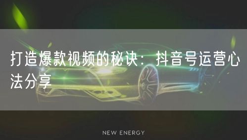 打造爆款视频的秘诀:抖音号运营心法分享