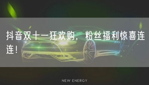 抖音双十一狂欢购，粉丝福利惊喜连连！