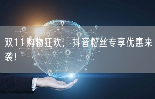双11购物狂欢，抖音粉丝专享优惠来袭！
