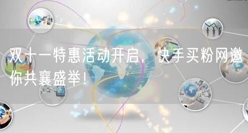 双十一特惠活动开启,快手买粉网邀你共襄盛举!