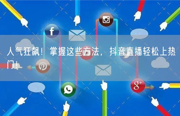 人气狂飙!掌握这些方法,抖音直播轻松上热门!