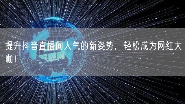 提升抖音直播间人气的新姿势,轻松成为网红大咖!