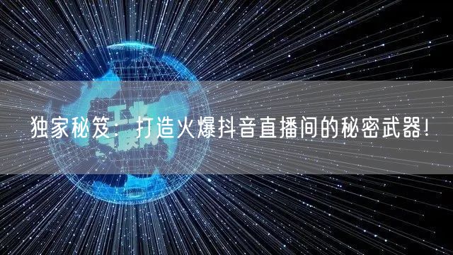 独家秘笈:打造火爆抖音直播间的秘密武器!