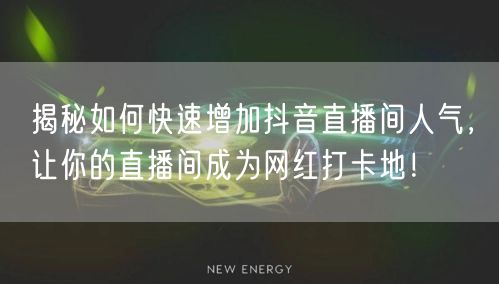 揭秘如何快速增加抖音直播间人气，让你的直播间成为网红打卡地！
