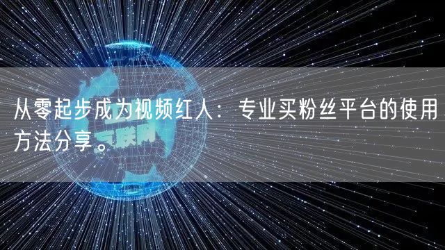 从零起步成为视频红人:专业买粉丝平台的使用方法分享。